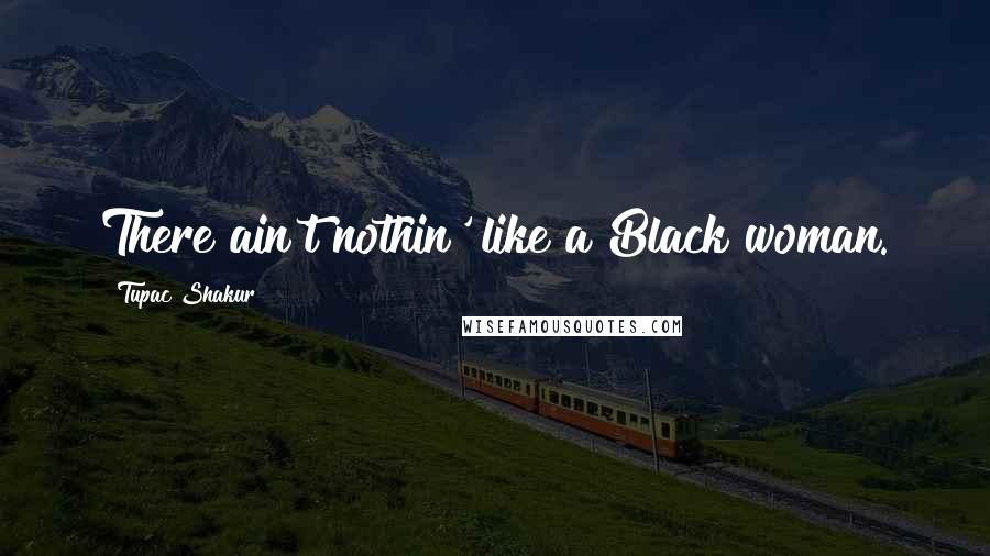 Tupac Shakur Quotes: There ain't nothin' like a Black woman.