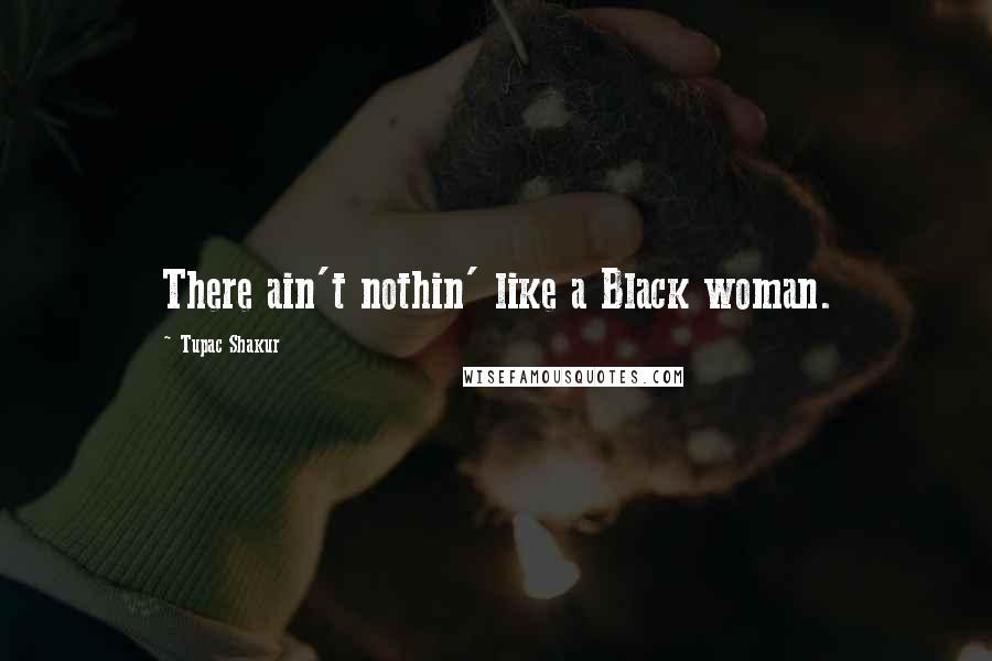 Tupac Shakur Quotes: There ain't nothin' like a Black woman.