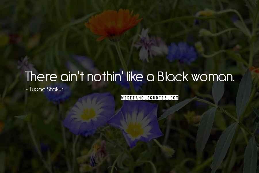Tupac Shakur Quotes: There ain't nothin' like a Black woman.