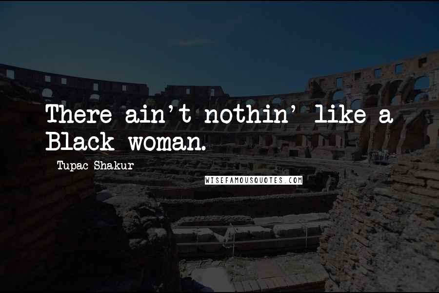 Tupac Shakur Quotes: There ain't nothin' like a Black woman.