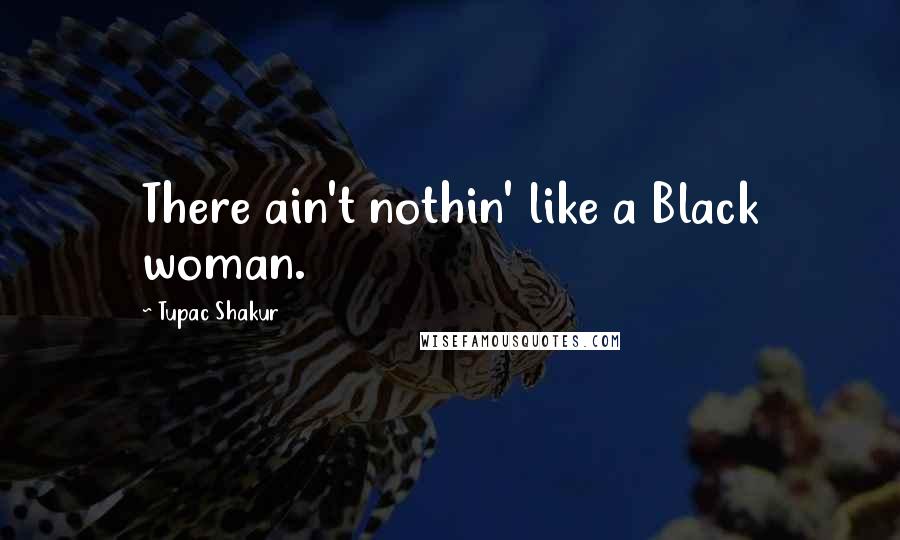 Tupac Shakur Quotes: There ain't nothin' like a Black woman.