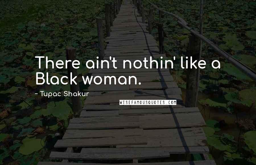 Tupac Shakur Quotes: There ain't nothin' like a Black woman.