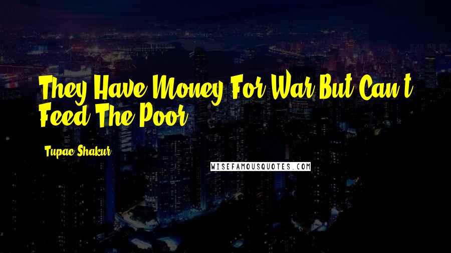 Tupac Shakur Quotes: They Have Money For War But Can't Feed The Poor.
