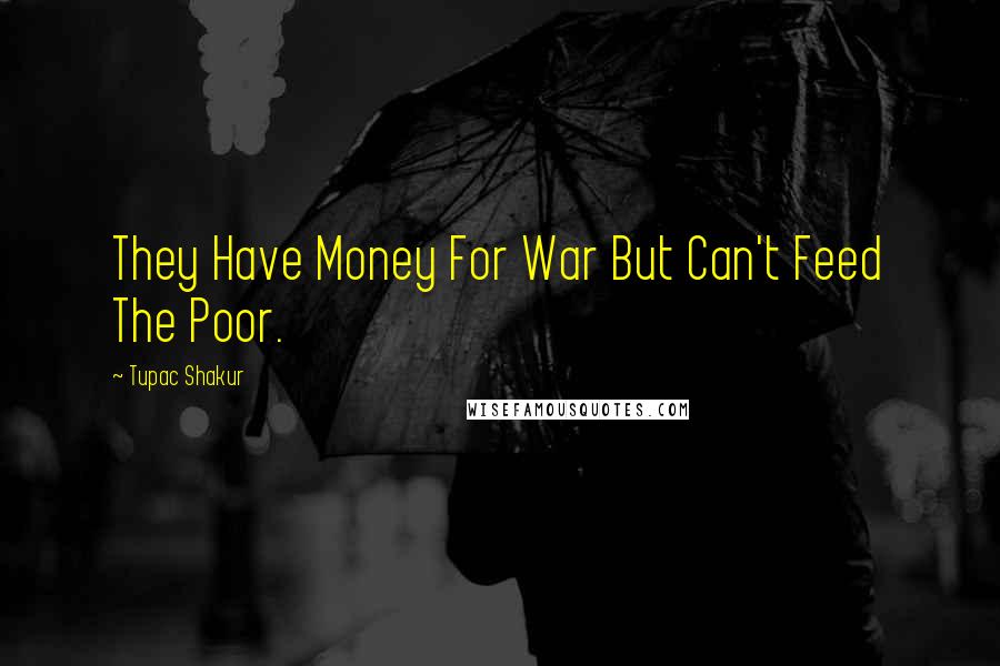 Tupac Shakur Quotes: They Have Money For War But Can't Feed The Poor.