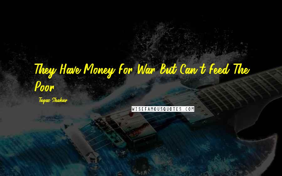 Tupac Shakur Quotes: They Have Money For War But Can't Feed The Poor.