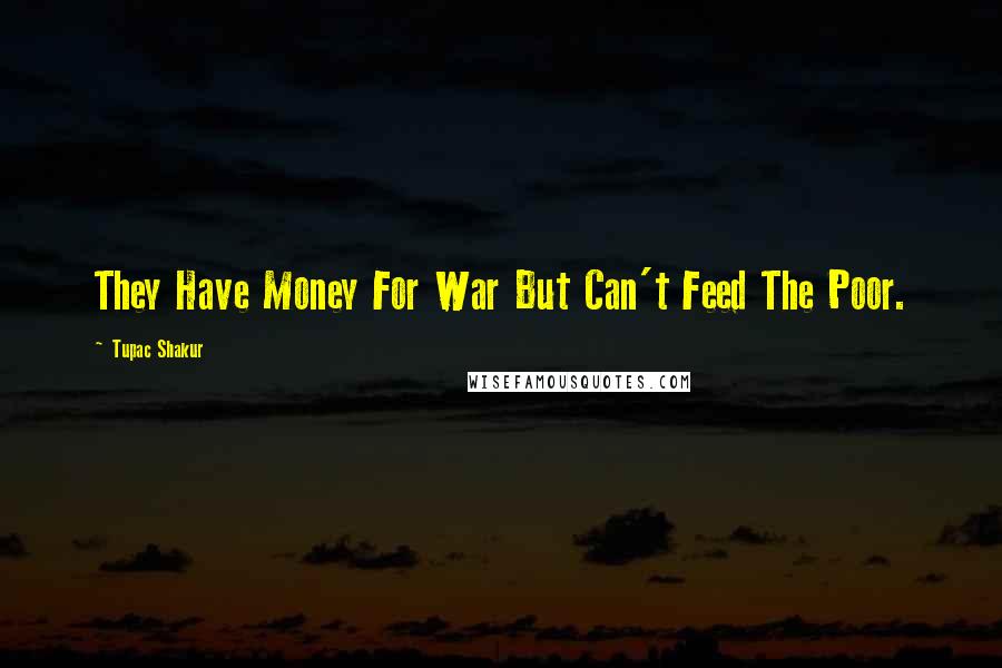 Tupac Shakur Quotes: They Have Money For War But Can't Feed The Poor.