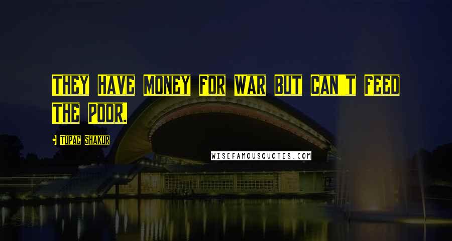 Tupac Shakur Quotes: They Have Money For War But Can't Feed The Poor.