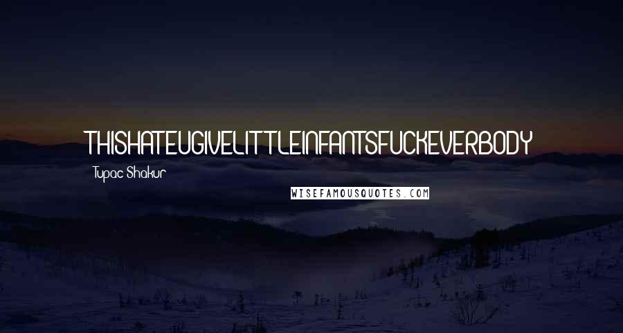 Tupac Shakur Quotes: THISHATEUGIVELITTLEINFANTSFUCKEVERBODY