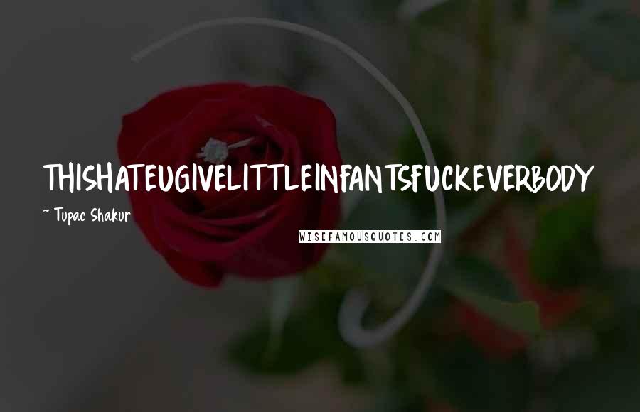 Tupac Shakur Quotes: THISHATEUGIVELITTLEINFANTSFUCKEVERBODY