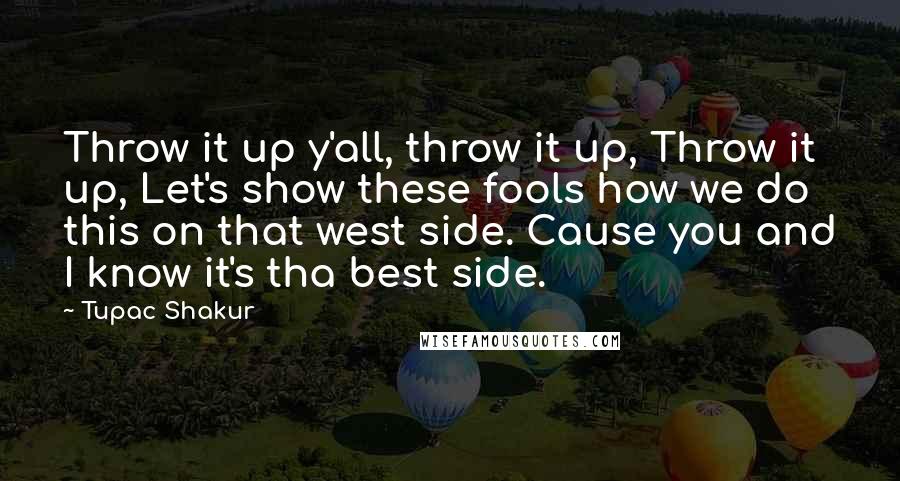 Tupac Shakur Quotes: Throw it up y'all, throw it up, Throw it up, Let's show these fools how we do this on that west side. Cause you and I know it's tha best side.