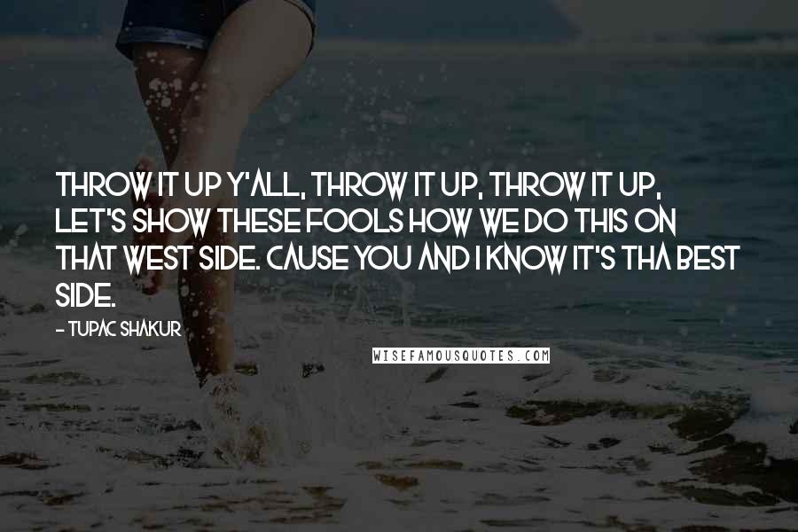 Tupac Shakur Quotes: Throw it up y'all, throw it up, Throw it up, Let's show these fools how we do this on that west side. Cause you and I know it's tha best side.