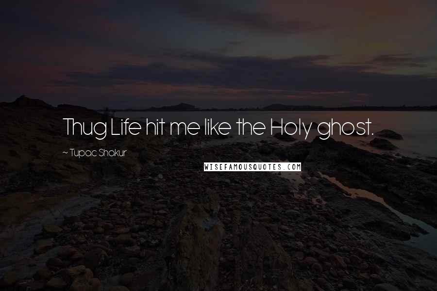 Tupac Shakur Quotes: Thug Life hit me like the Holy ghost.