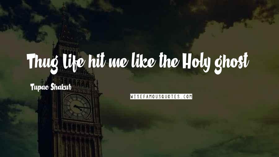 Tupac Shakur Quotes: Thug Life hit me like the Holy ghost.