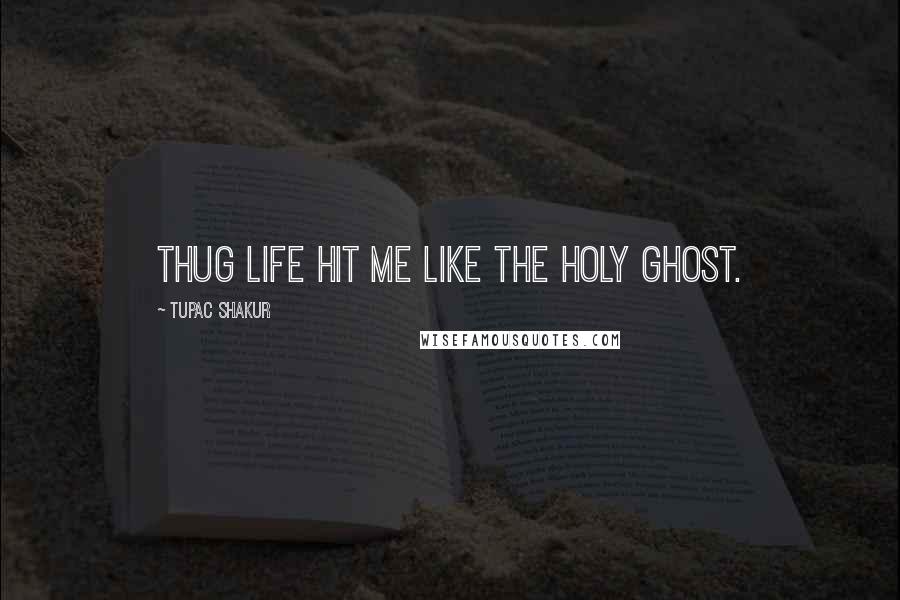 Tupac Shakur Quotes: Thug Life hit me like the Holy ghost.