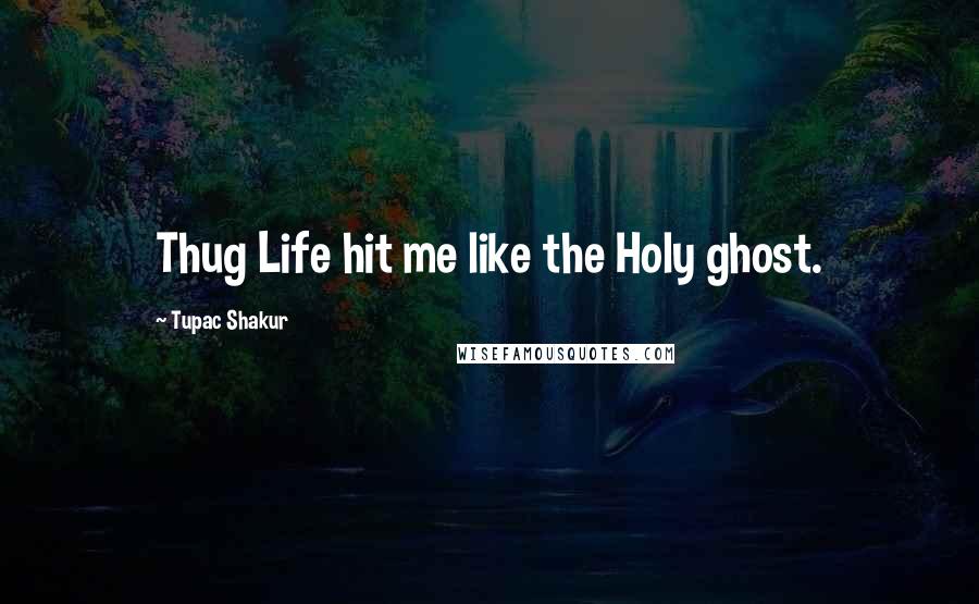 Tupac Shakur Quotes: Thug Life hit me like the Holy ghost.