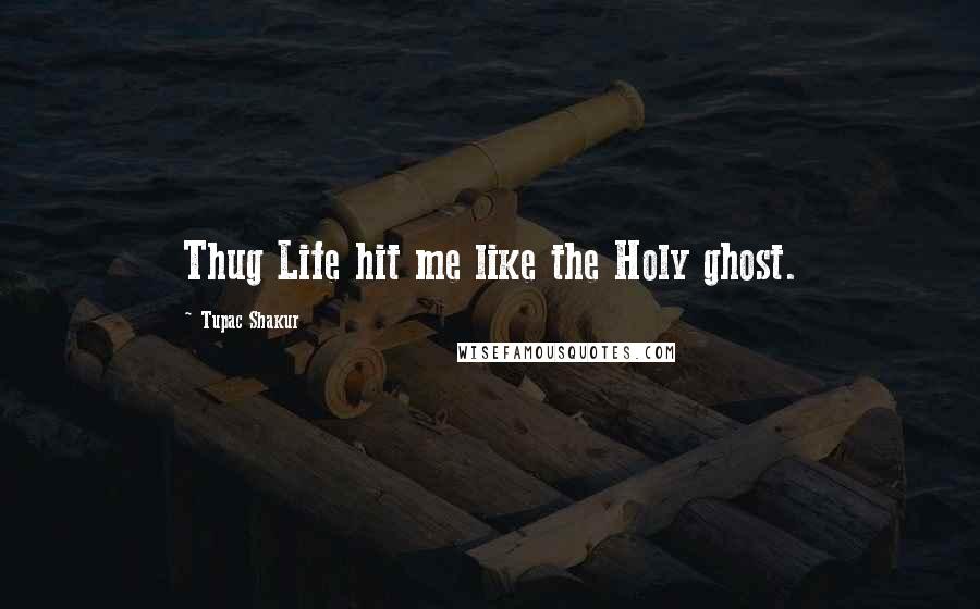 Tupac Shakur Quotes: Thug Life hit me like the Holy ghost.