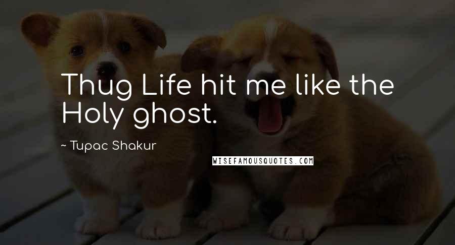 Tupac Shakur Quotes: Thug Life hit me like the Holy ghost.