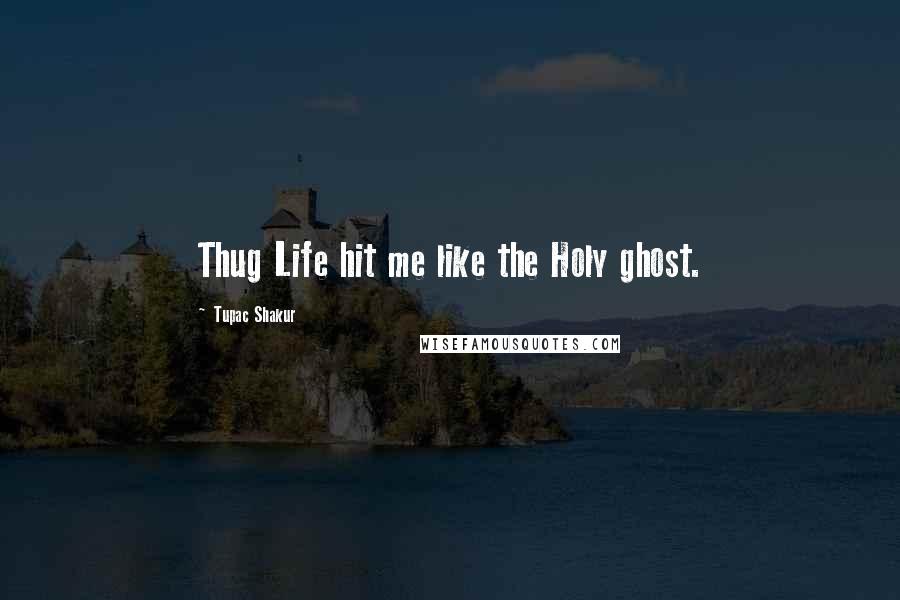 Tupac Shakur Quotes: Thug Life hit me like the Holy ghost.