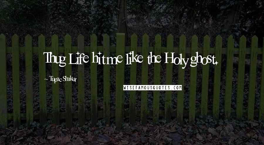 Tupac Shakur Quotes: Thug Life hit me like the Holy ghost.