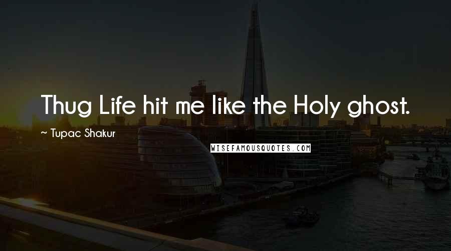 Tupac Shakur Quotes: Thug Life hit me like the Holy ghost.