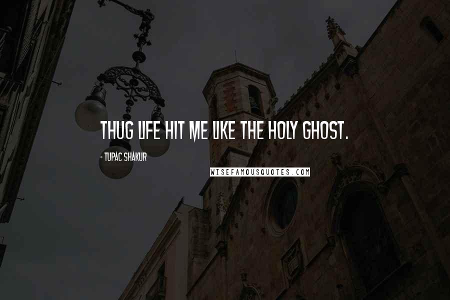 Tupac Shakur Quotes: Thug Life hit me like the Holy ghost.