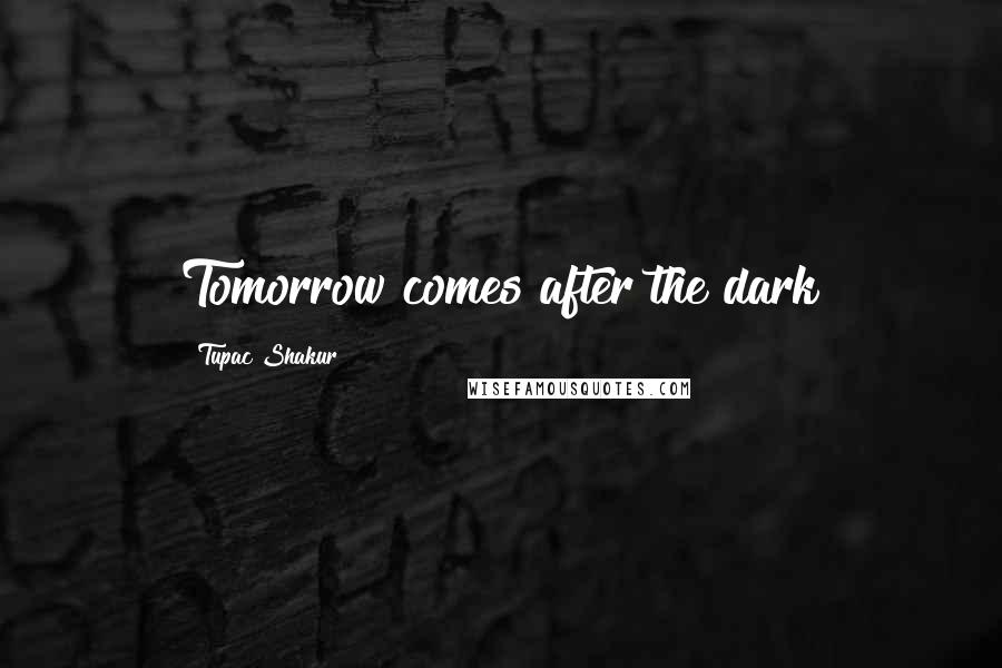 Tupac Shakur Quotes: Tomorrow comes after the dark