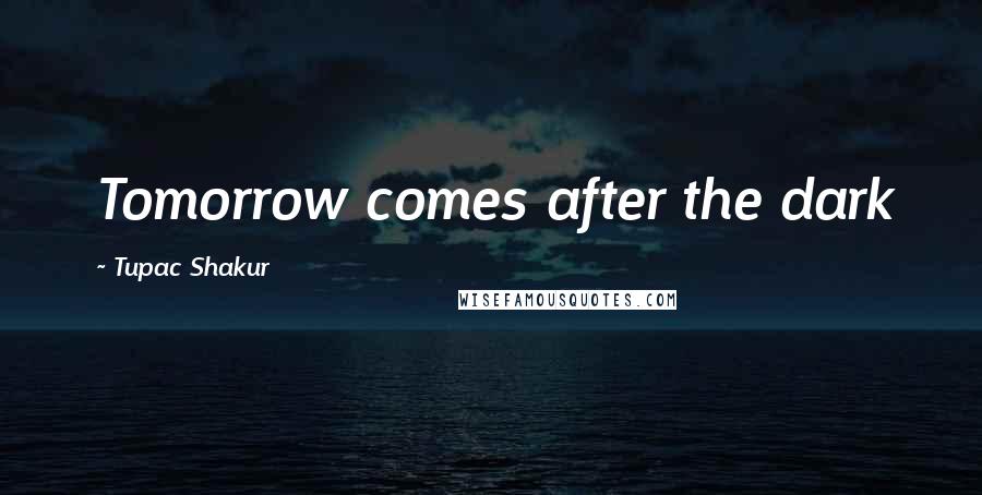 Tupac Shakur Quotes: Tomorrow comes after the dark