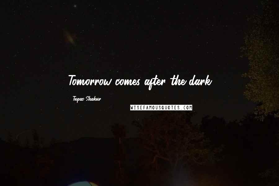 Tupac Shakur Quotes: Tomorrow comes after the dark