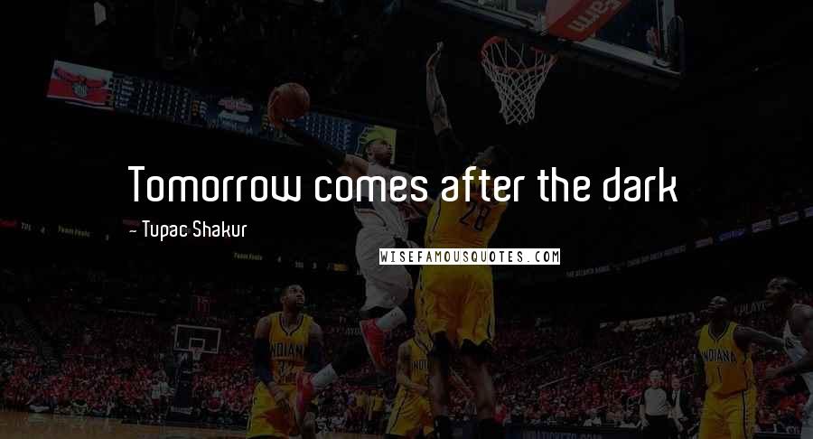 Tupac Shakur Quotes: Tomorrow comes after the dark