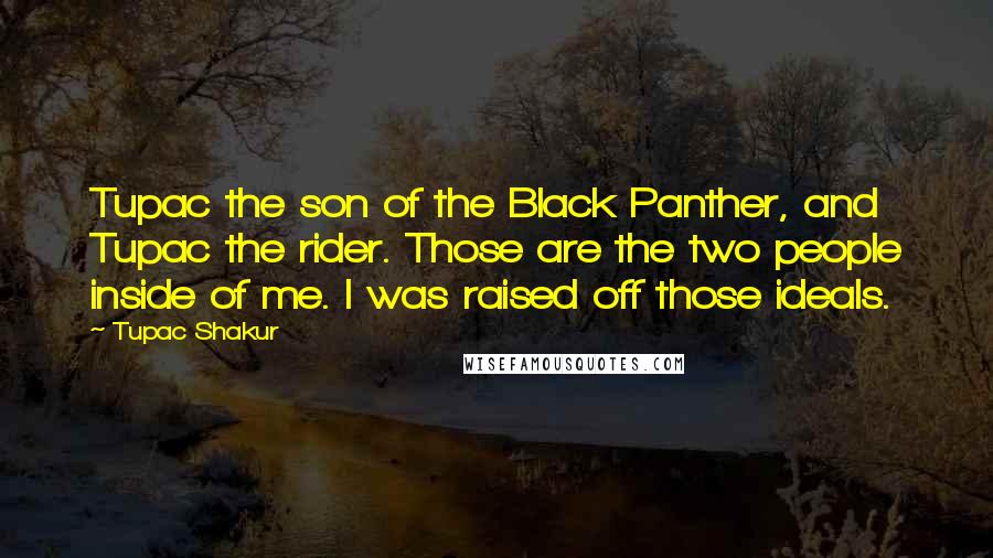 Tupac Shakur Quotes: Tupac the son of the Black Panther, and Tupac the rider. Those are the two people inside of me. I was raised off those ideals.