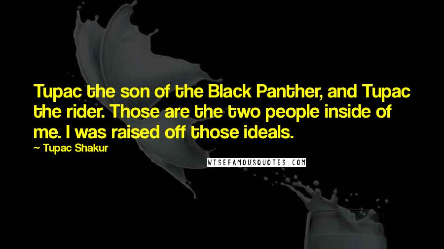 Tupac Shakur Quotes: Tupac the son of the Black Panther, and Tupac the rider. Those are the two people inside of me. I was raised off those ideals.