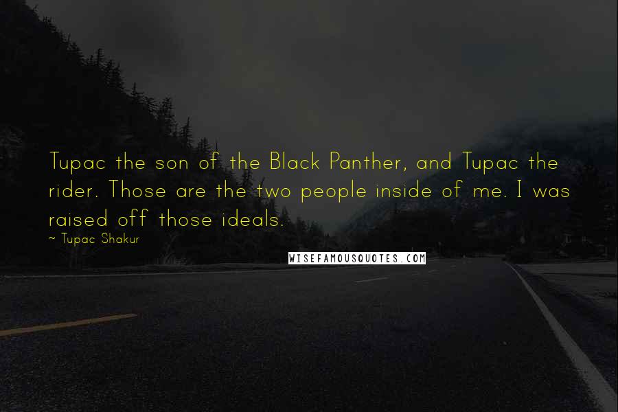 Tupac Shakur Quotes: Tupac the son of the Black Panther, and Tupac the rider. Those are the two people inside of me. I was raised off those ideals.