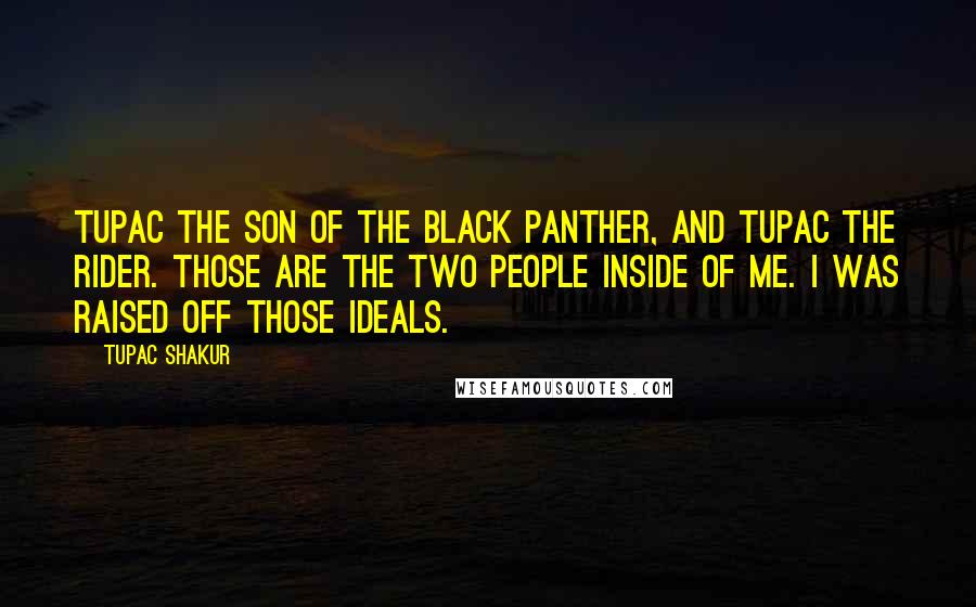 Tupac Shakur Quotes: Tupac the son of the Black Panther, and Tupac the rider. Those are the two people inside of me. I was raised off those ideals.