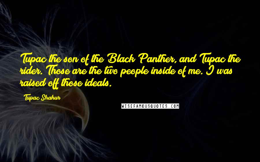 Tupac Shakur Quotes: Tupac the son of the Black Panther, and Tupac the rider. Those are the two people inside of me. I was raised off those ideals.
