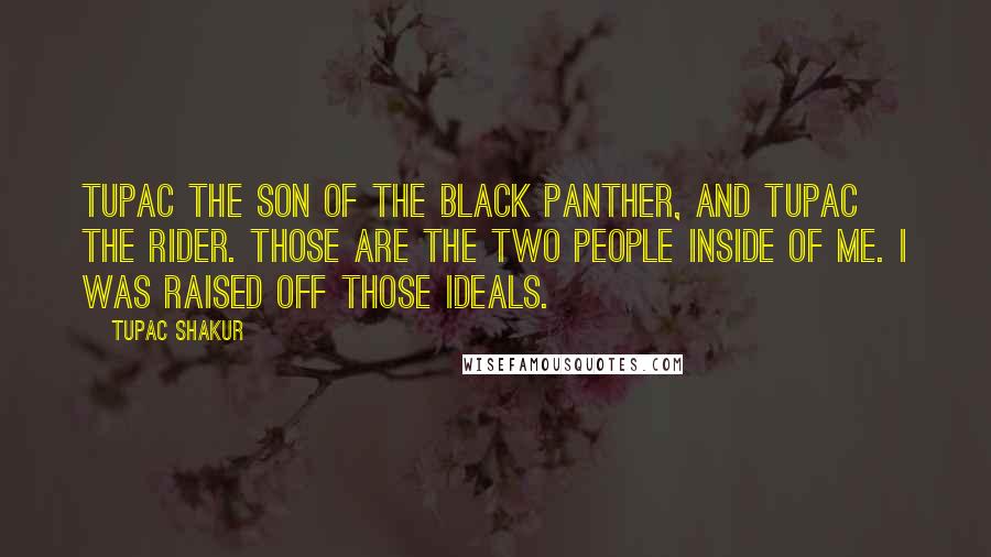 Tupac Shakur Quotes: Tupac the son of the Black Panther, and Tupac the rider. Those are the two people inside of me. I was raised off those ideals.