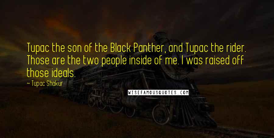 Tupac Shakur Quotes: Tupac the son of the Black Panther, and Tupac the rider. Those are the two people inside of me. I was raised off those ideals.