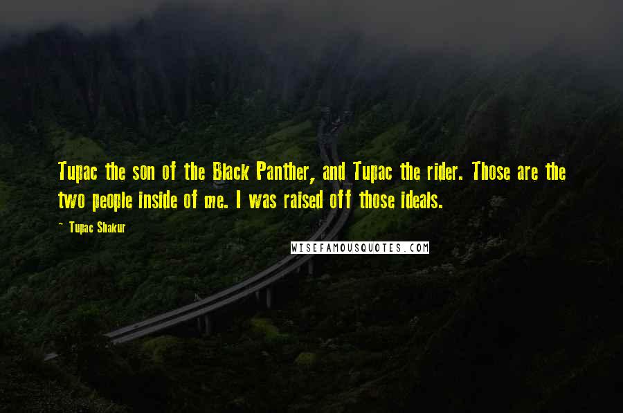 Tupac Shakur Quotes: Tupac the son of the Black Panther, and Tupac the rider. Those are the two people inside of me. I was raised off those ideals.