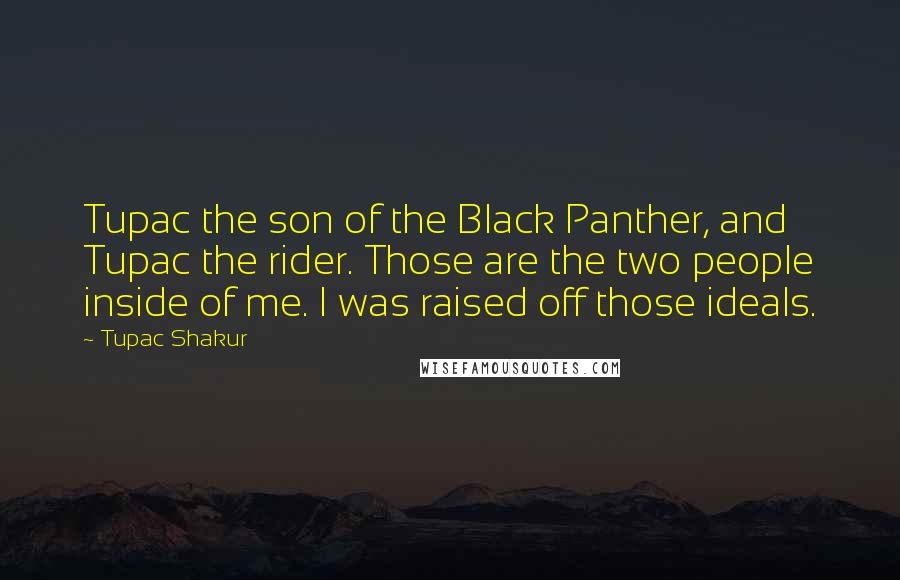 Tupac Shakur Quotes: Tupac the son of the Black Panther, and Tupac the rider. Those are the two people inside of me. I was raised off those ideals.