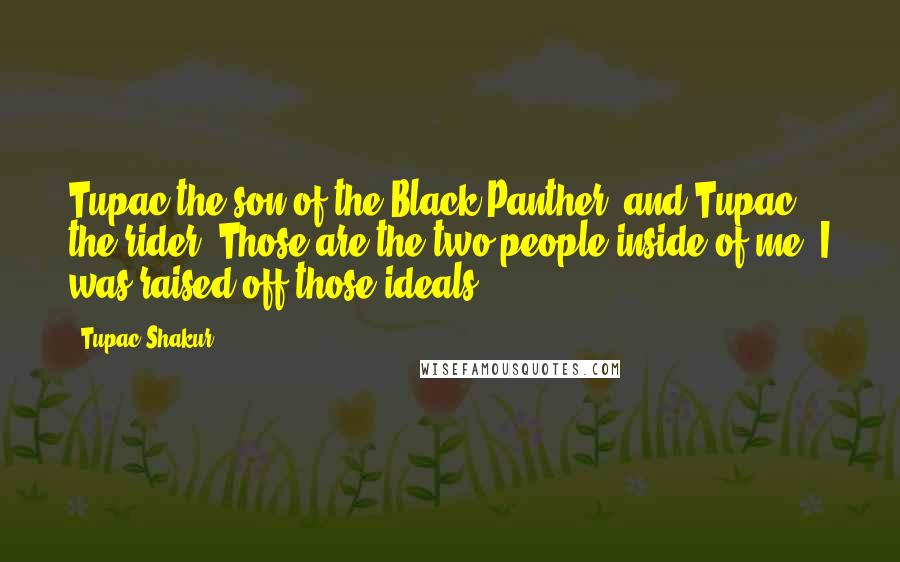 Tupac Shakur Quotes: Tupac the son of the Black Panther, and Tupac the rider. Those are the two people inside of me. I was raised off those ideals.