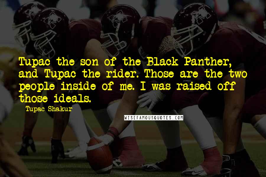 Tupac Shakur Quotes: Tupac the son of the Black Panther, and Tupac the rider. Those are the two people inside of me. I was raised off those ideals.