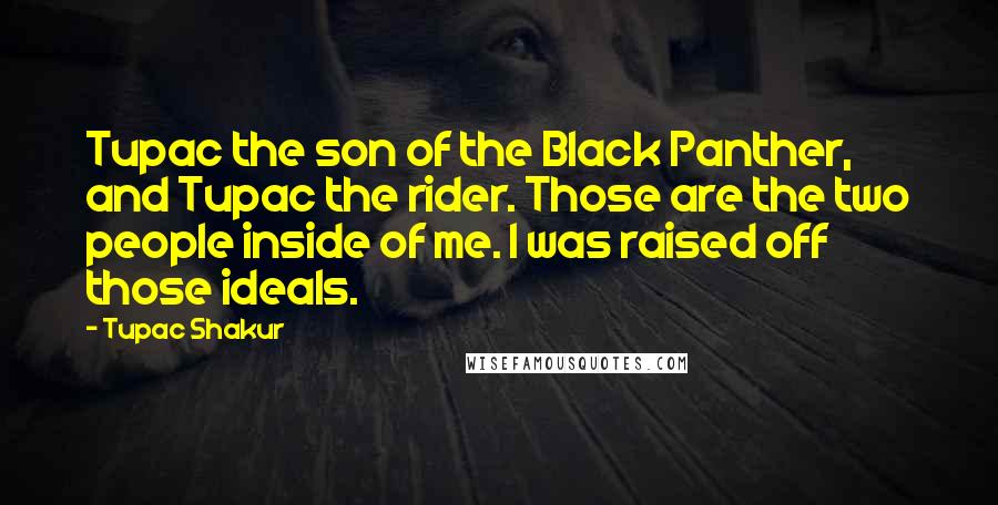 Tupac Shakur Quotes: Tupac the son of the Black Panther, and Tupac the rider. Those are the two people inside of me. I was raised off those ideals.