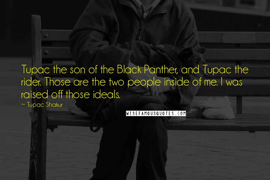 Tupac Shakur Quotes: Tupac the son of the Black Panther, and Tupac the rider. Those are the two people inside of me. I was raised off those ideals.