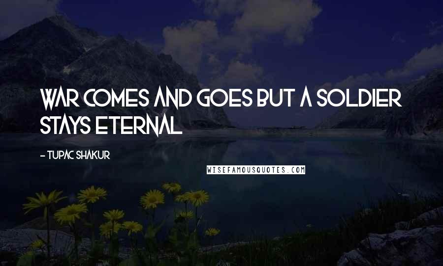 Tupac Shakur Quotes: War comes and goes but a soldier stays eternal