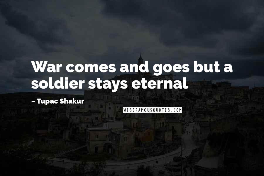 Tupac Shakur Quotes: War comes and goes but a soldier stays eternal