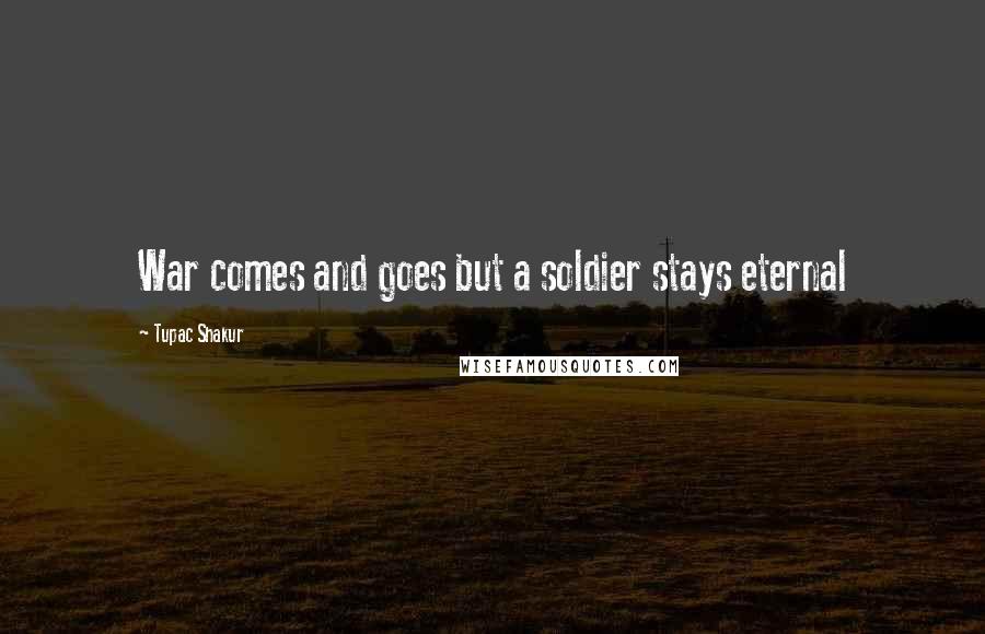 Tupac Shakur Quotes: War comes and goes but a soldier stays eternal