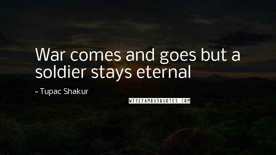 Tupac Shakur Quotes: War comes and goes but a soldier stays eternal