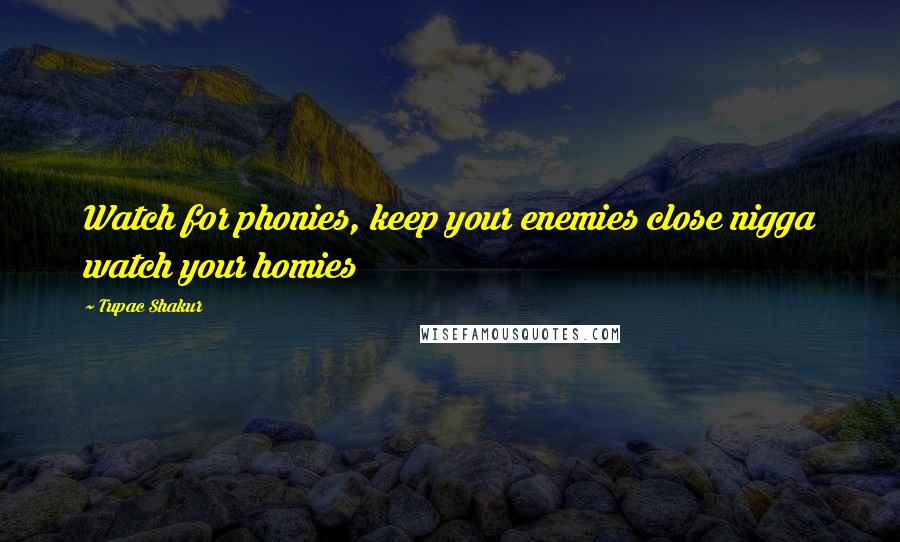 Tupac Shakur Quotes: Watch for phonies, keep your enemies close nigga watch your homies