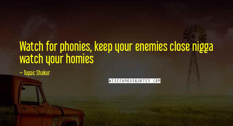 Tupac Shakur Quotes: Watch for phonies, keep your enemies close nigga watch your homies