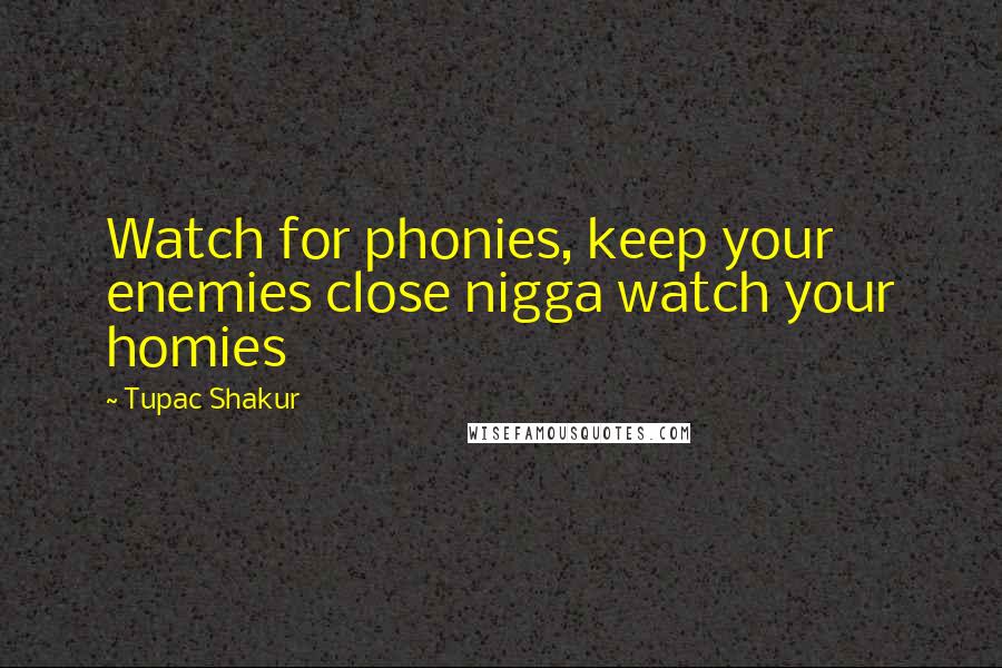 Tupac Shakur Quotes: Watch for phonies, keep your enemies close nigga watch your homies