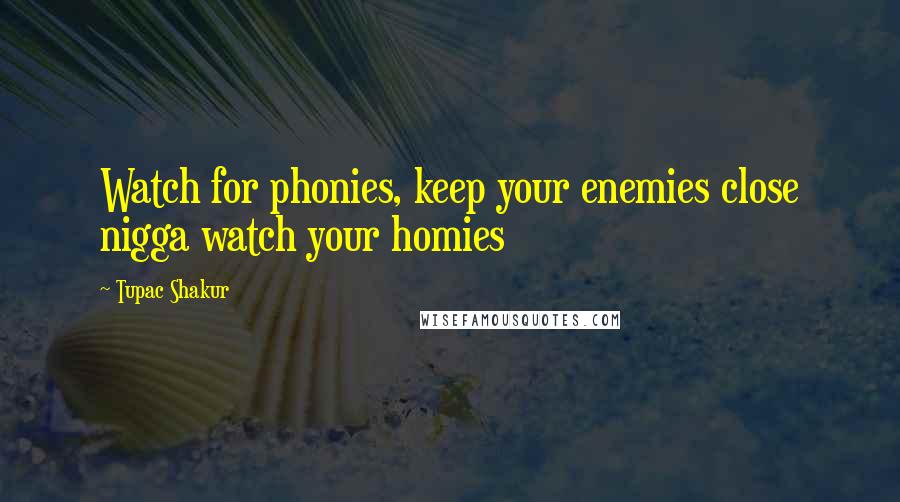 Tupac Shakur Quotes: Watch for phonies, keep your enemies close nigga watch your homies